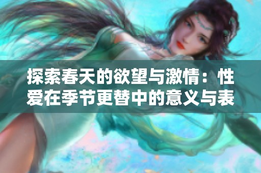 探索春天的欲望与激情：性爱在季节更替中的意义与表现