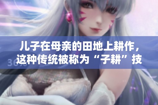 儿子在母亲的田地上耕作，这种传统被称为“子耕”技术探讨