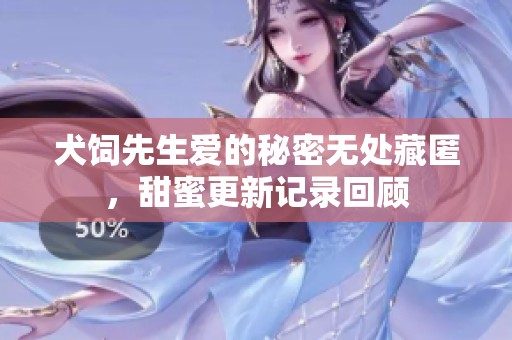 犬饲先生爱的秘密无处藏匿，甜蜜更新记录回顾