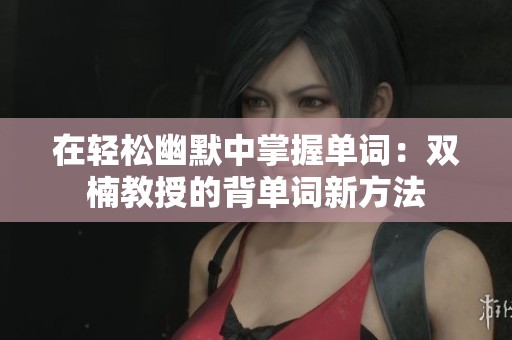 在轻松幽默中掌握单词：双楠教授的背单词新方法