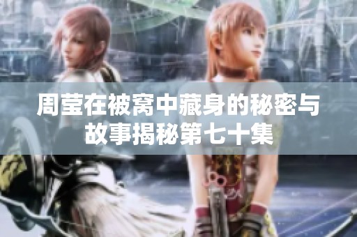 周莹在被窝中藏身的秘密与故事揭秘第七十集