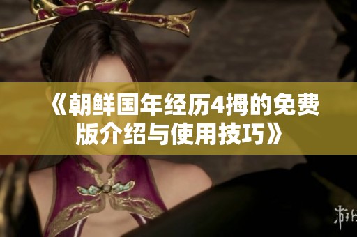 《朝鲜国年经历4拇的免费版介绍与使用技巧》