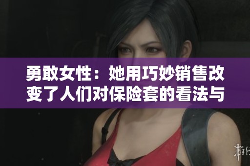 勇敢女性：她用巧妙销售改变了人们对保险套的看法与态度