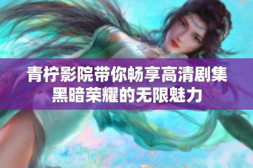 青柠影院带你畅享高清剧集黑暗荣耀的无限魅力