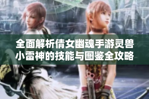 全面解析倩女幽魂手游灵兽小雷神的技能与图鉴全攻略
