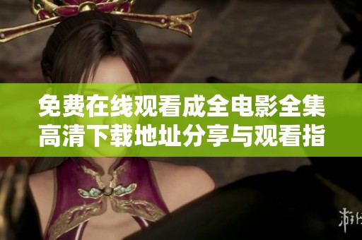 免费在线观看成全电影全集高清下载地址分享与观看指南
