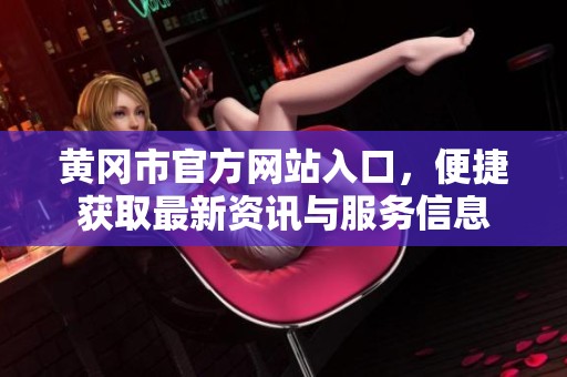 黄冈市官方网站入口，便捷获取最新资讯与服务信息