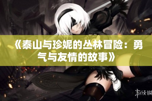 《泰山与珍妮的丛林冒险：勇气与友情的故事》