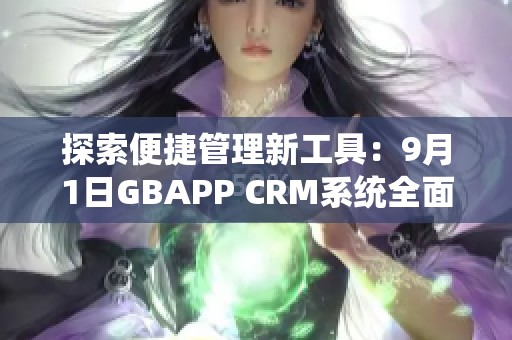 探索便捷管理新工具：9月1日GBAPP CRM系统全面上线