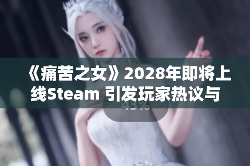 《痛苦之女》2028年即将上线Steam 引发玩家热议与期待