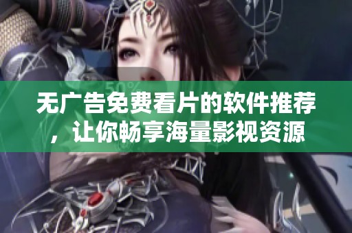 无广告免费看片的软件推荐，让你畅享海量影视资源
