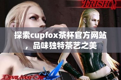 探索cupfox茶杯官方网站，品味独特茶艺之美