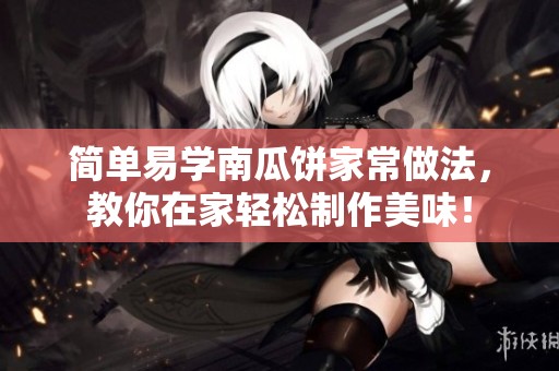 简单易学南瓜饼家常做法，教你在家轻松制作美味！