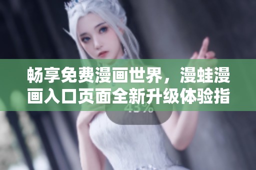 畅享免费漫画世界，漫蛙漫画入口页面全新升级体验指南