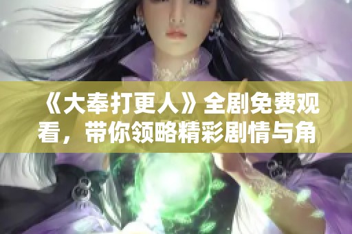 《大奉打更人》全剧免费观看，带你领略精彩剧情与角色魅力