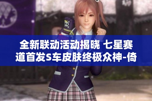 全新联动活动揭晓 七星赛道首发S车皮肤终极众神-倚天探秘