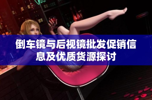 倒车镜与后视镜批发促销信息及优质货源探讨