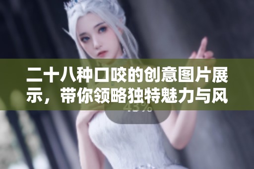 二十八种口咬的创意图片展示，带你领略独特魅力与风格