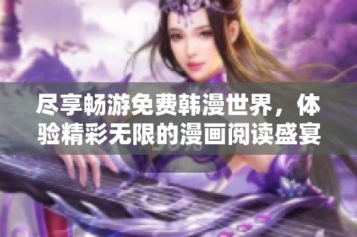尽享畅游免费韩漫世界，体验精彩无限的漫画阅读盛宴