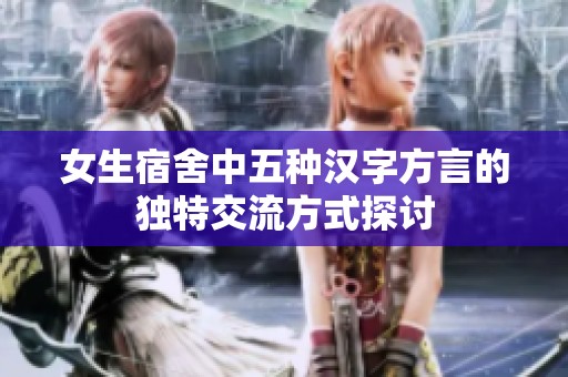女生宿舍中五种汉字方言的独特交流方式探讨