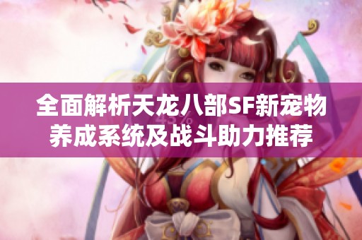 全面解析天龙八部SF新宠物养成系统及战斗助力推荐