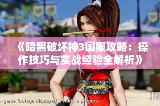 《暗黑破坏神3国服攻略：操作技巧与实战经验全解析》