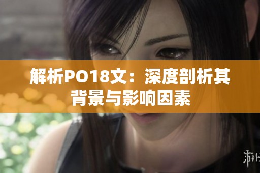 解析PO18文：深度剖析其背景与影响因素