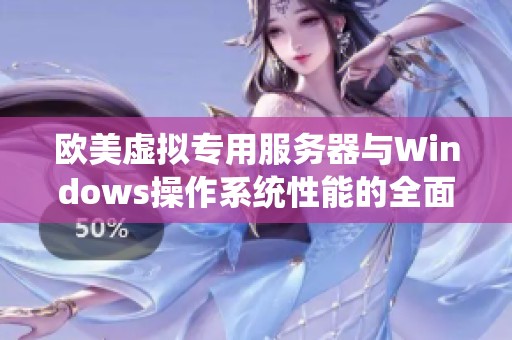 欧美虚拟专用服务器与Windows操作系统性能的全面对比分析