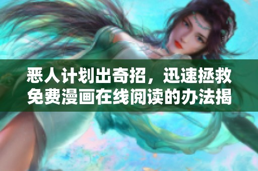 恶人计划出奇招，迅速拯救免费漫画在线阅读的办法揭秘