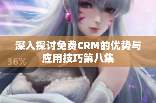 深入探讨免费CRM的优势与应用技巧第八集