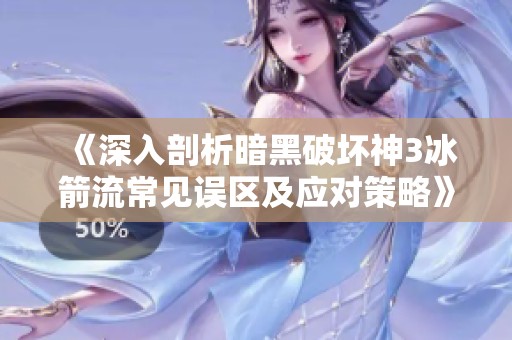 《深入剖析暗黑破坏神3冰箭流常见误区及应对策略》