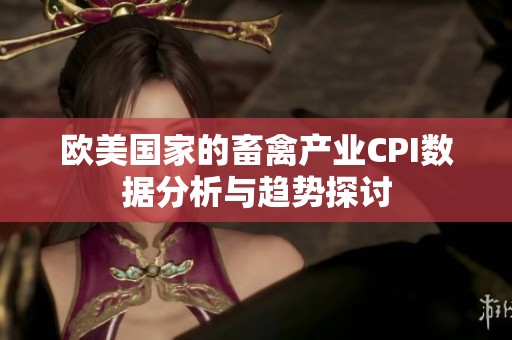 欧美国家的畜禽产业CPI数据分析与趋势探讨