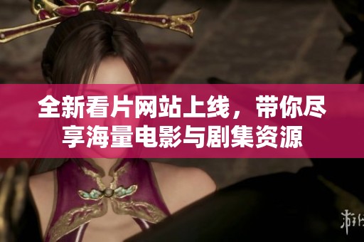 全新看片网站上线，带你尽享海量电影与剧集资源