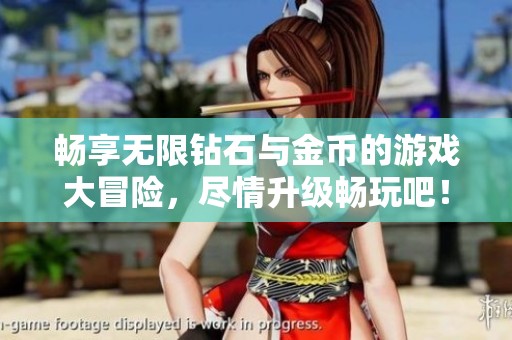 畅享无限钻石与金币的游戏大冒险，尽情升级畅玩吧！