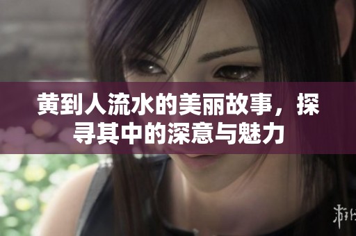 黄到人流水的美丽故事，探寻其中的深意与魅力