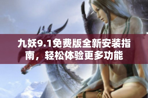 九妖9.1免费版全新安装指南，轻松体验更多功能
