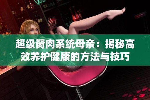 超级胬肉系统母亲：揭秘高效养护健康的方法与技巧