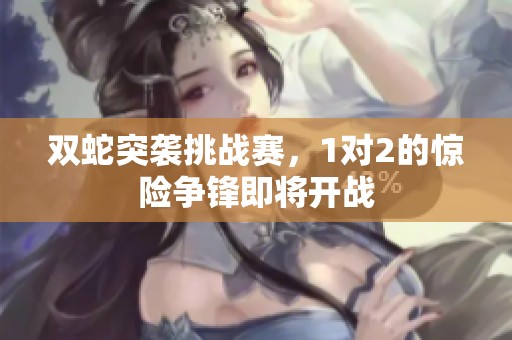 双蛇突袭挑战赛，1对2的惊险争锋即将开战