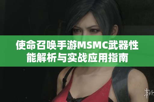 使命召唤手游MSMC武器性能解析与实战应用指南