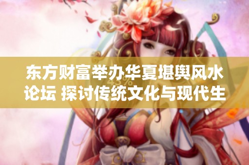 东方财富举办华夏堪舆风水论坛 探讨传统文化与现代生活的结合