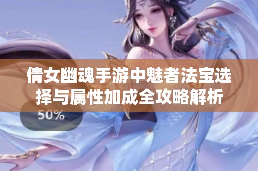倩女幽魂手游中魅者法宝选择与属性加成全攻略解析