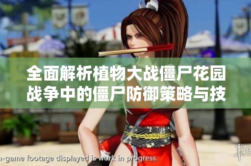 全面解析植物大战僵尸花园战争中的僵尸防御策略与技巧