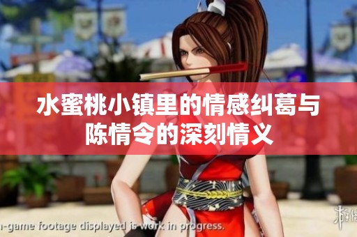 水蜜桃小镇里的情感纠葛与陈情令的深刻情义
