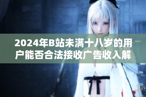 2024年B站未满十八岁的用户能否合法接收广告收入解析
