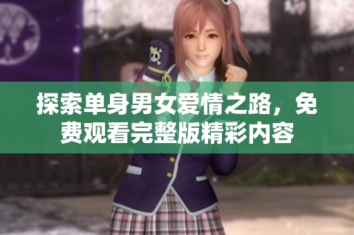 探索单身男女爱情之路，免费观看完整版精彩内容