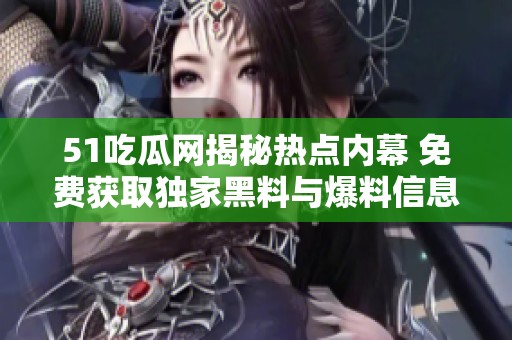 51吃瓜网揭秘热点内幕 免费获取独家黑料与爆料信息