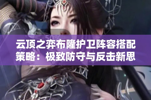 云顶之弈布隆护卫阵容搭配策略：极致防守与反击新思路