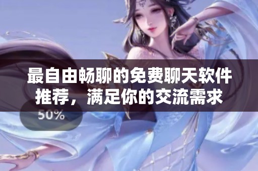 最自由畅聊的免费聊天软件推荐，满足你的交流需求
