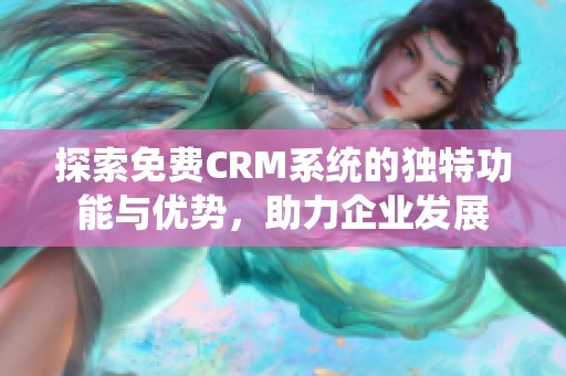 探索免费CRM系统的独特功能与优势，助力企业发展