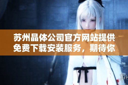 苏州晶体公司官方网站提供免费下载安装服务，期待你的体验！
